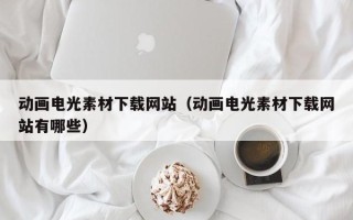 灌南动画电光素材下载网站（动画电光素材下载网站有哪些）
