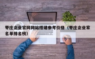 灌南枣庄企业官网网站搭建参考价格（枣庄企业家名单排名榜）