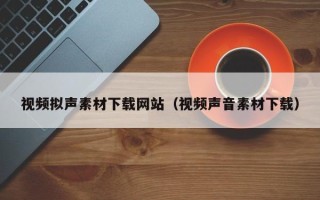 灌南视频拟声素材下载网站（视频声音素材下载）