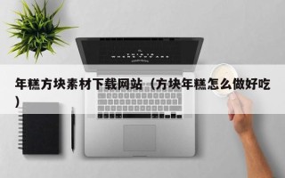 灌南年糕方块素材下载网站（方块年糕怎么做好吃）