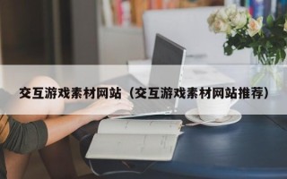 灌南交互游戏素材网站（交互游戏素材网站推荐）