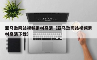 灌南亚马逊网站视频素材高清（亚马逊网站视频素材高清下载）