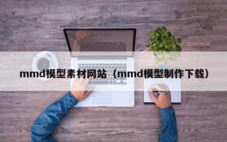 灌南mmd模型素材网站（mmd模型制作下载）
