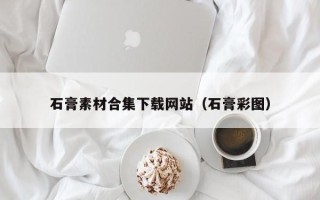 灌南石膏素材合集下载网站（石膏彩图）
