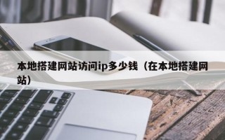 灌南本地搭建网站访问ip多少钱（在本地搭建网站）