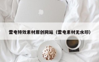 灌南雷电特效素材原创网站（雷电素材无水印）