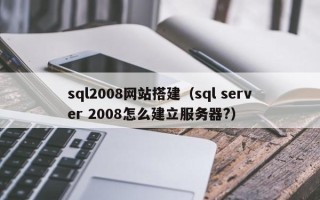 灌南sql2008网站搭建（sql server 2008怎么建立服务器?）