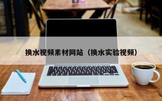 灌南换水视频素材网站（换水实验视频）