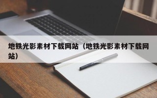 灌南地铁光影素材下载网站（地铁光影素材下载网站）