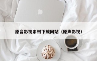 灌南原音影视素材下载网站（原声影视）