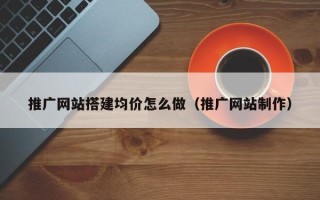 灌南推广网站搭建均价怎么做（推广网站制作）