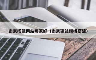 灌南南京搭建网站哪家好（南京建站模板搭建）