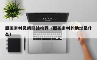 灌南原画素材灵感网站推荐（原画素材的地址是什么）