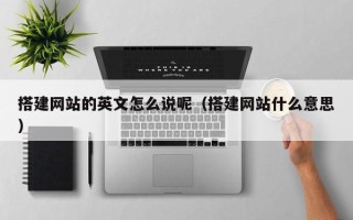 灌南搭建网站的英文怎么说呢（搭建网站什么意思）