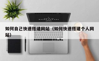 灌南如何自己快速搭建网站（如何快速搭建个人网站）