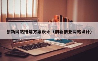 灌南创新网站搭建方案设计（创新创业网站设计）